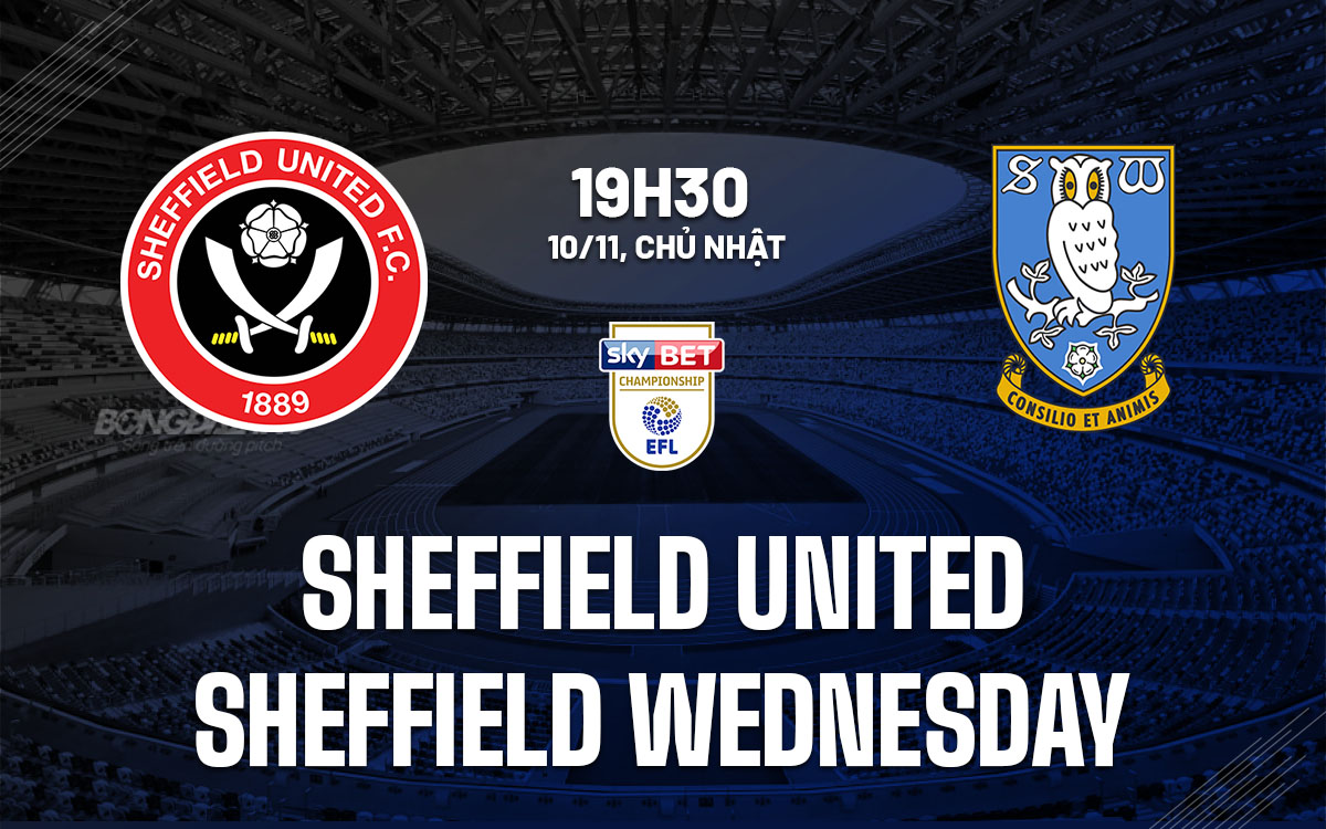 Sheffield United vs Sheffield Wednesday Trận derby khó đoán trên ngai vàng của The Blades